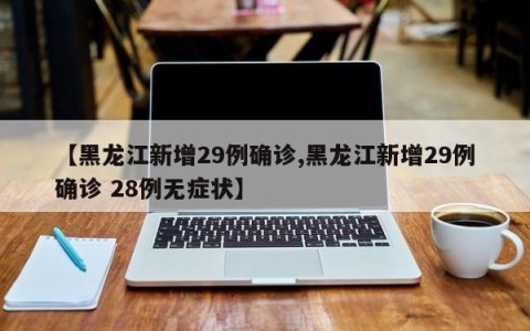 【黑龙江新增29例确诊,黑龙江新增29例确诊 28例无症状】