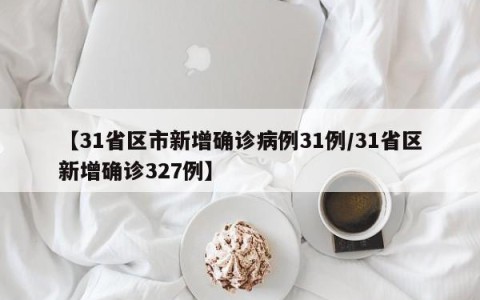 【31省区市新增确诊病例31例/31省区新增确诊327例】
