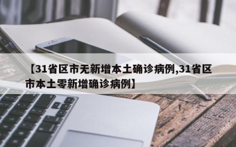 【31省区市无新增本土确诊病例,31省区市本土零新增确诊病例】