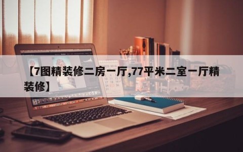 【7图精装修二房一厅,77平米二室一厅精装修】