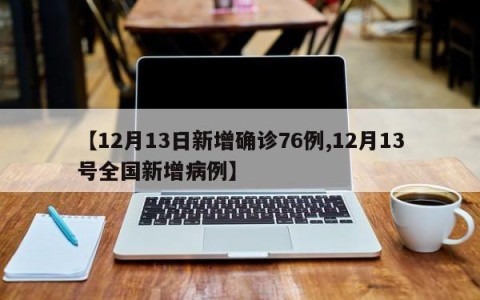【12月13日新增确诊76例,12月13号全国新增病例】